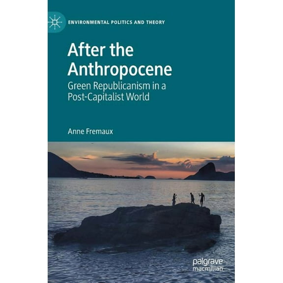 Environmental Politics and Theory After the Anthropocene: Green Republicanism in a Post-Capitalist World, (Hardcover)