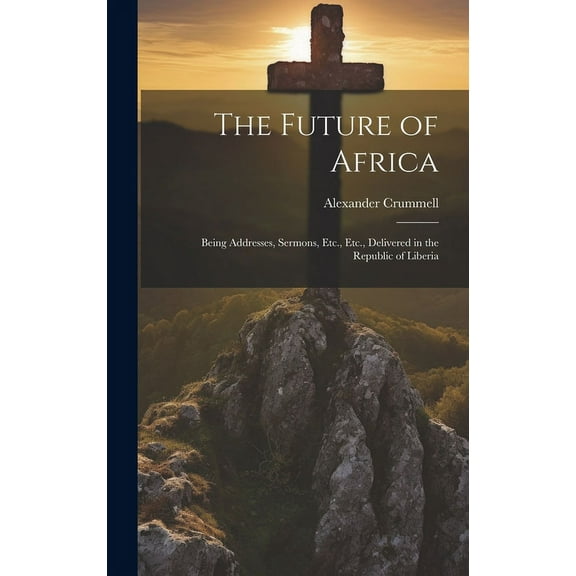 The Future of Africa : Being Addresses, Sermons, Etc., Etc., Delivered in the Republic of Liberia (Hardcover)