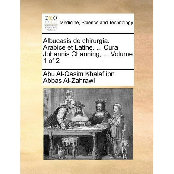 Albucasis De Chirurgia. Arabice Et Latine. ... Cura Johannis Channing, ... Volume 1 of 2