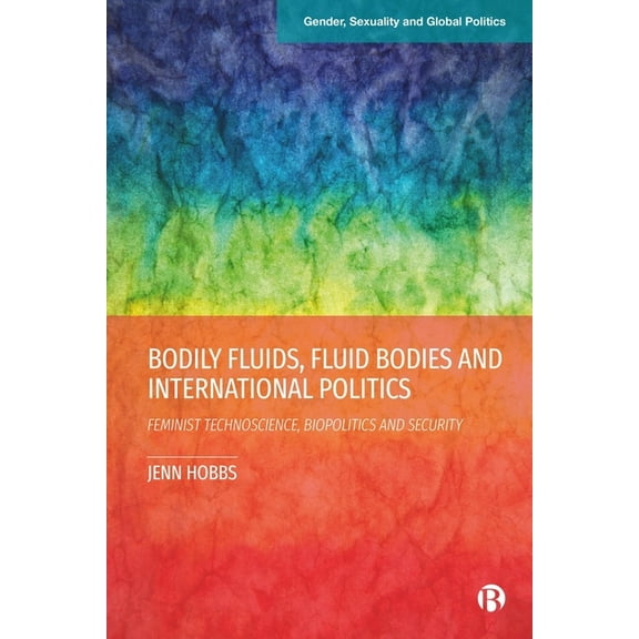 Gender, Sexuality and Global Politics Bodily Fluids, Fluid Bodies and International Politics: Feminist Technoscience, Biopolitics and Security, (Paperback)