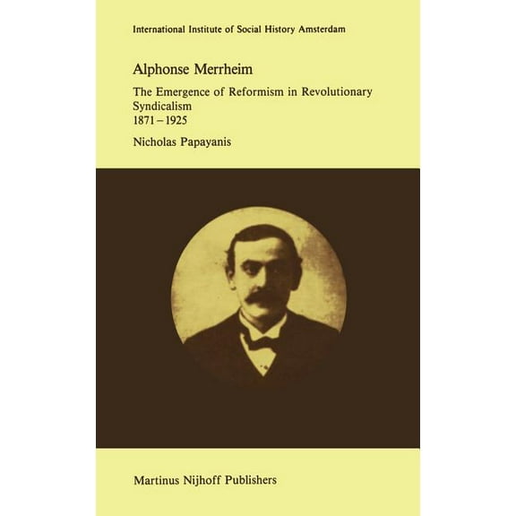 Studies in Social History Alphonse Merrheim: The Emergence of Reformism in Revolutionary Syndicalism, 1871 - 1925, Book 8, (Hardcover)
