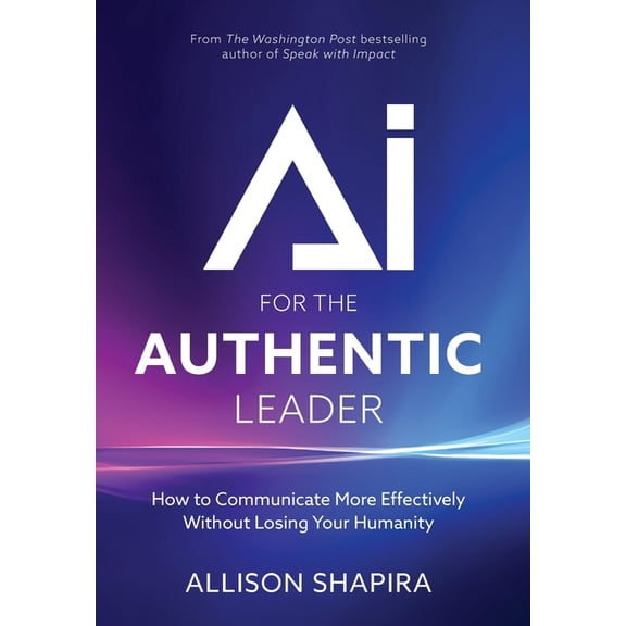 AI for the Authentic Leader: How to Communicate More Effectively Without Losing Your Humanity, (Hardcover)