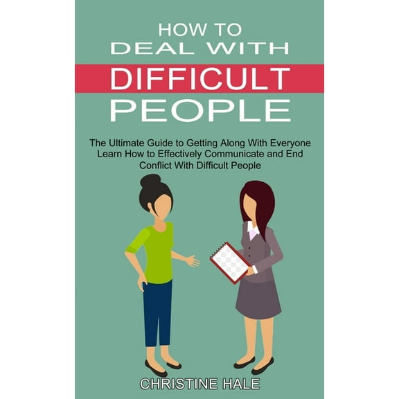 How to Deal With Difficult People: Learn How to Effectively Communicate and End Conflict With Difficult People (The Ulti, (Paperback)