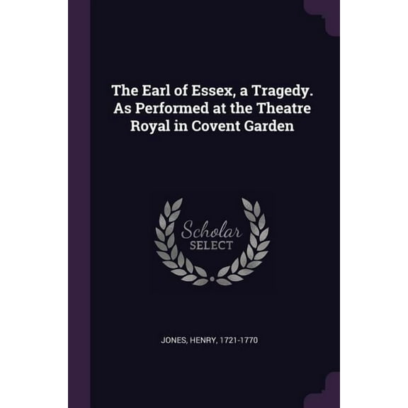 The Earl of Essex, a Tragedy. As Performed at the Theatre Royal in Covent Garden (Paperback)