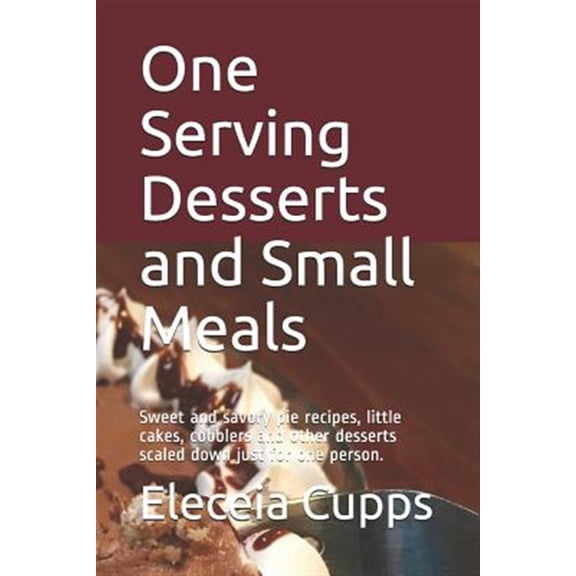 Pre-Owned One Serving Desserts and Small Meals: Sweet and savory pie recipes, little cakes, cobblers and other (Paperback) by Eleceia Cupps
