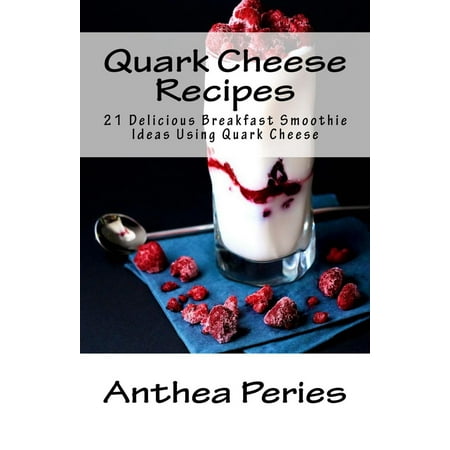 - Quark Cheese Recipes: 21 Delicious Breakfast Smoothie Ideas Using Quark Cheese - eBook
