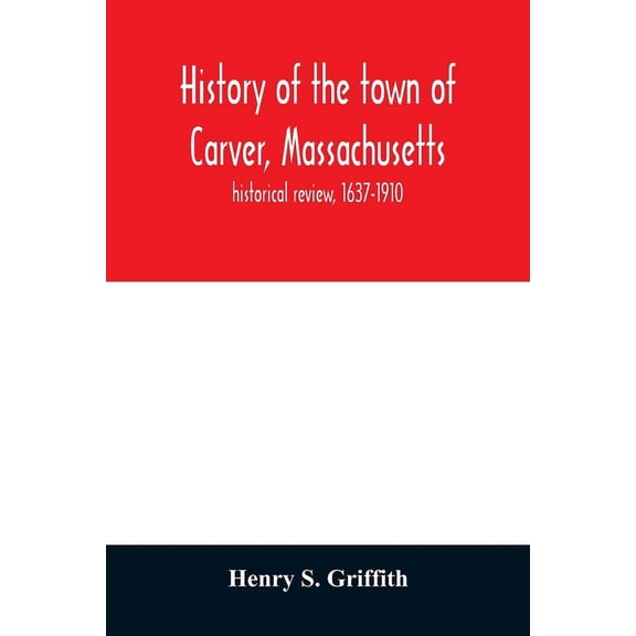 History of the town of Carver, Massachusetts: historical review, 1637-1910, (Paperback)
