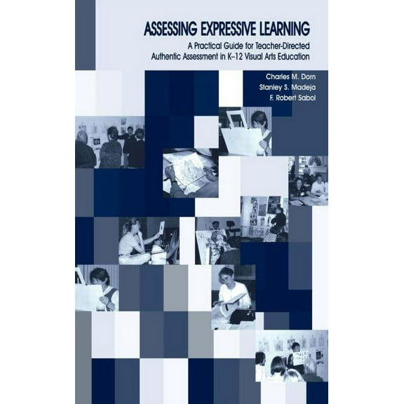 Assessing Expressive Learning: A Practical Guide for Teacher-directed Authentic Assessment in K-12 Visual Arts Education, (Hardcover)