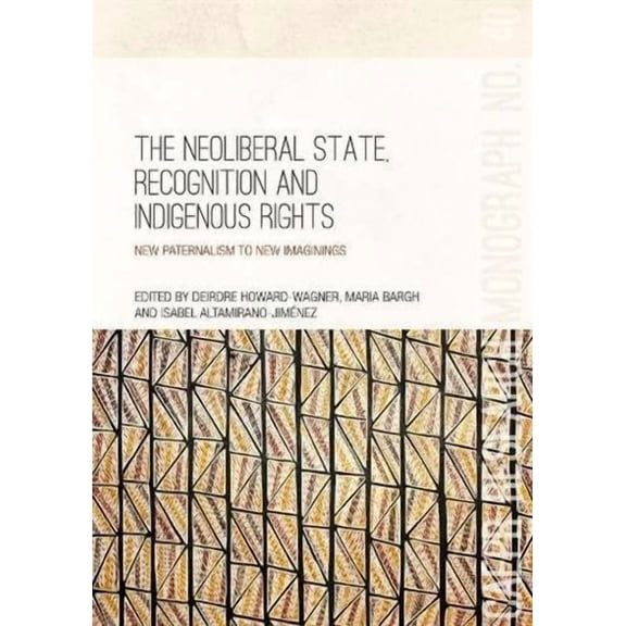 The Neoliberal State, Recognition and Indigenous Rights: New paternalism to new imaginings
