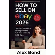 How to Sell on eBay for Beginners: A 30-Day Step-by-Step Program to Launch Your Store, Find Winning Products, and Make Y, (Paperback)