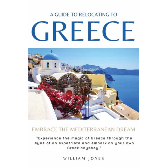 A Guide to Relocating to Greece: Embrace the Mediterranean Dream, (Paperback)