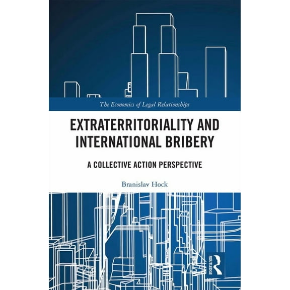 Economics of Legal Relationships Extraterritoriality and International Bribery: A Collective Action Perspective, (Hardcover)