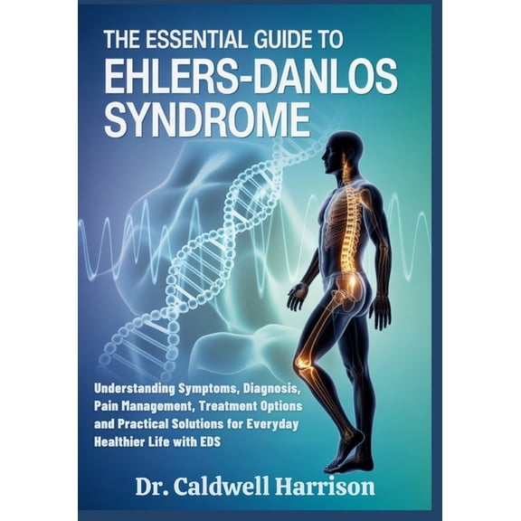 The Essential Guide to Ehlers-Danlos Syndrome: Understanding Symptoms, Diagnosis, Pain Management, Treatment Options and, (Paperback)