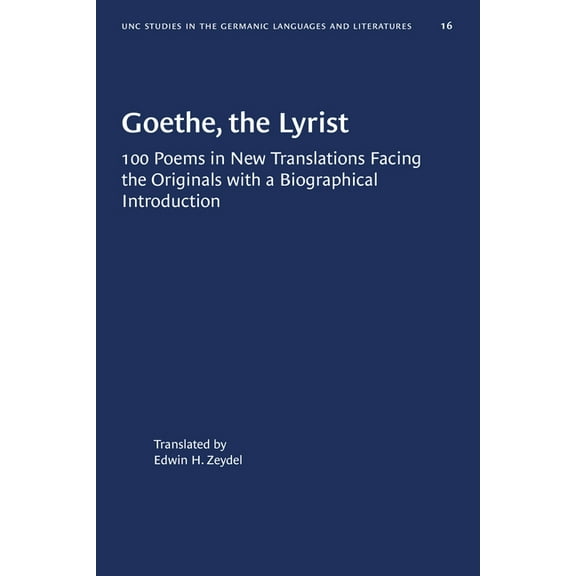 University of North Carolina Studies in  Goethe, the Lyrist: 100 Poems in New Translations Facing the Originals with a Biographical Introduction, Book 16, (Paperback)