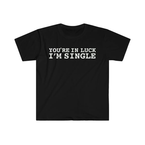 You're in Luck I'm Single Unisex T-shirt S-3XL Valentine's Day