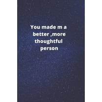 you made me a better, more thoughtful person: this is a Great gift for person or mother, father Appreciation/teacher Retirement/ teacher Year End (Paperback)