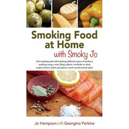 Smoking Food at Home with Smoky Jo : Hot Smoking and Cold Smoking; Different Types of Smokers; Smoking Using a Wok, Filing Cabinet, Wardrobe or Shed; Recipes; Brines, Herbs and Spices; Wood Varieties; Food (Best Turkey Brine For Smoking)