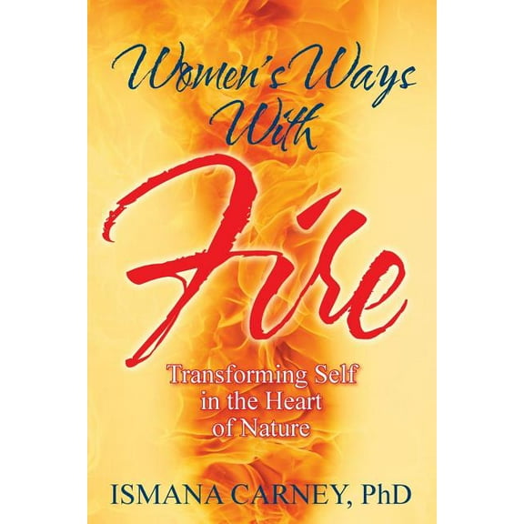 Women's Ways With Fire: Transforming Self in the Heart of Nature, (Paperback)