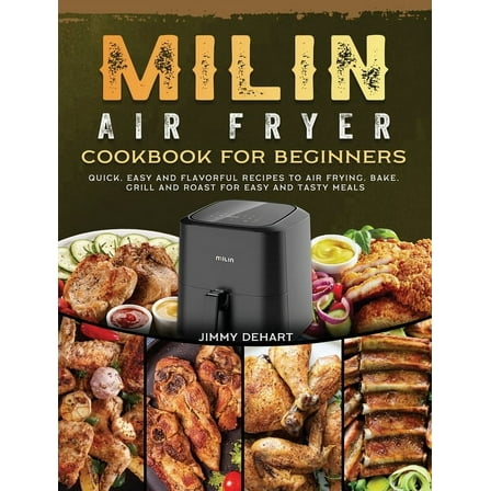 MILIN Air Fryer Cookbook for Beginners: Quick, Easy and Flavorful Recipes to Air Frying, Bake, Grill and Roast for Easy , (Hardcover)