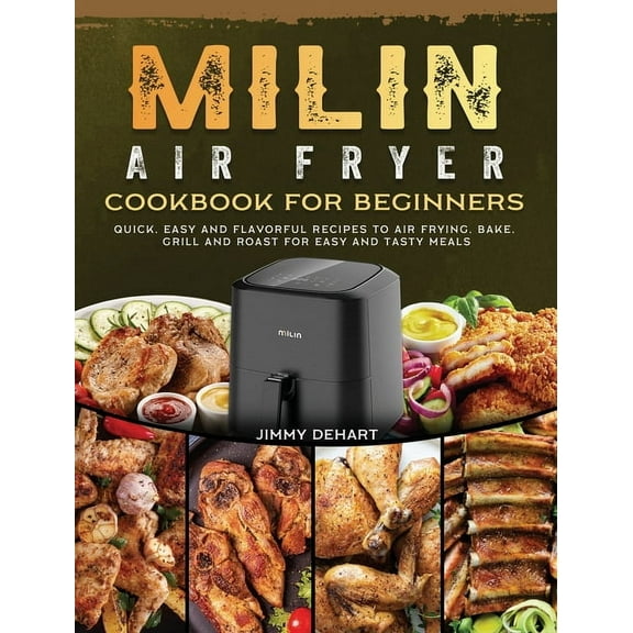 MILIN Air Fryer Cookbook for Beginners: Quick, Easy and Flavorful Recipes to Air Frying, Bake, Grill and Roast for Easy , (Hardcover)