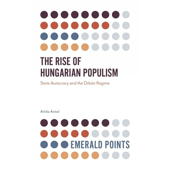 Emerald Points The Rise of Hungarian Populism: State Autocracy and the OrbÃ¡n Regime, (Paperback)