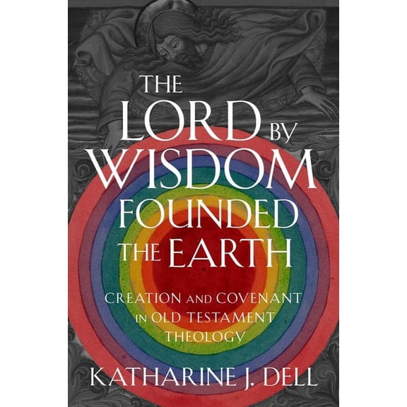 The Lord by Wisdom Founded the Earth: Creation and Covenant in Old Testament Theology, (Hardcover)