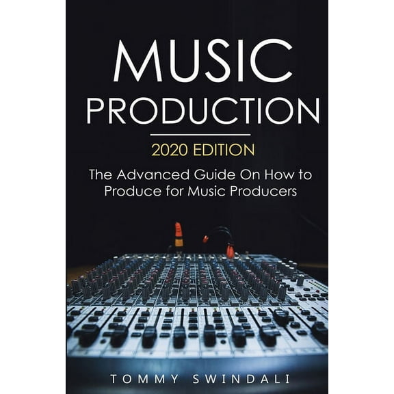 Music Production, 2020 Edition: The Advanced Guide On How to Produce for Music Producers, (Paperback)