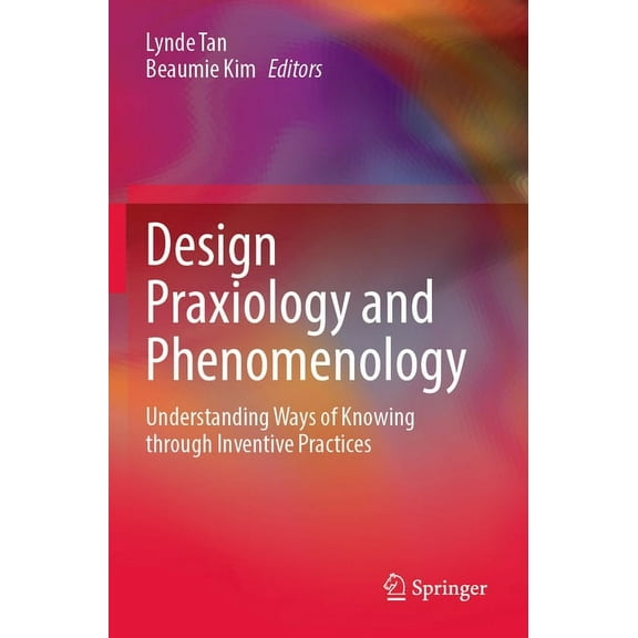 Design Praxiology and Phenomenology: Understanding Ways of Knowing Through Inventive Practices, (Paperback)