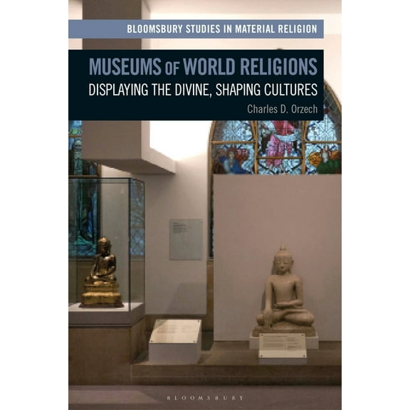 Bloomsbury Studies in Material Religion Museums of World Religions: Displaying the Divine, Shaping Cultures, (Paperback)