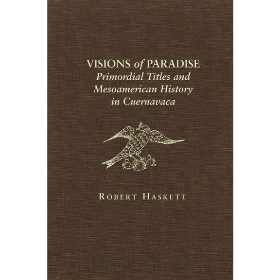 Visions of Paradise : Primordial Titles and Mesoamerican History in Cuernavaca (Hardcover)