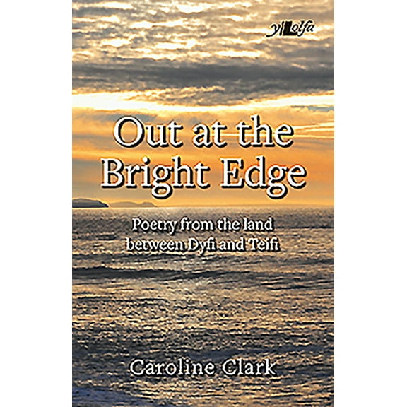 Out at the Bright Edge - Poetry from the Land Between Dyfi and Teif Caroline Clark (Paperback)