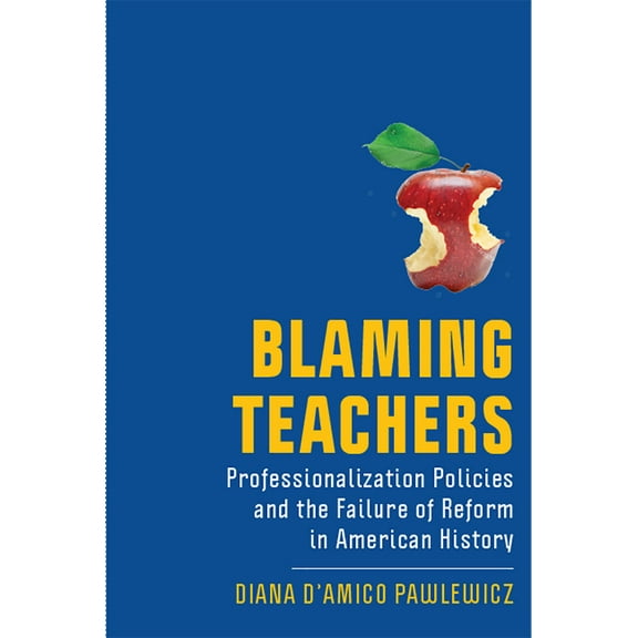 New Directions in the History of Education: Blaming Teachers : Professionalization Policies and the Failure of Reform in American History (Hardcover)