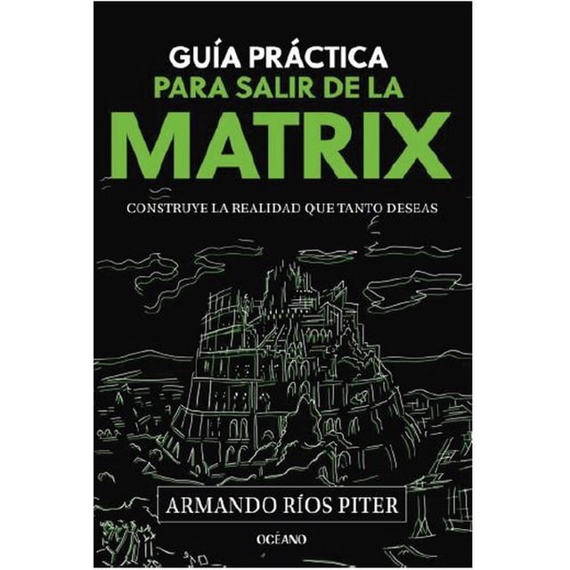 Guía práctica para salir de la Matrix. Construye la realidad que tanto deseas