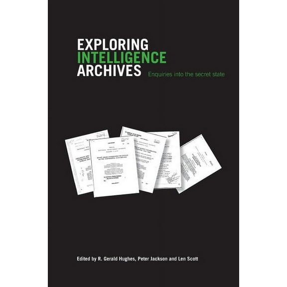 Studies in Intelligence Exploring Intelligence Archives: Enquiries into the Secret State, (Paperback)