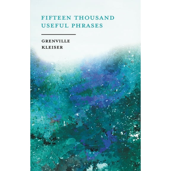 Fifteen Thousand Useful Phrases - A Practical Handbook: Pertinent Expressions, Striking Similes, Literary, Commercial, C, (Paperback)