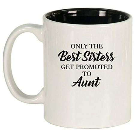 Ceramic Coffee Tea Mug Cup The Best Sisters Get Promoted To Aunt (The Best Sisters Get Promoted To Aunt)