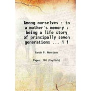 Among ourselves : to a mother's memory : being a life story of principally seven generations ... Volume 1 1901 [Hardcover]