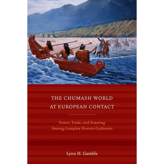 The Chumash World at European Contact : Power, Trade, and Feasting Among Complex Hunter-Gatherers (Edition 1) (Paperback)