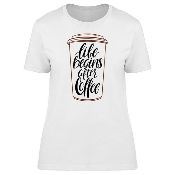 Text: Life Begins After Coffee T-Shirt Women -Image by Shutterstock, Female Small