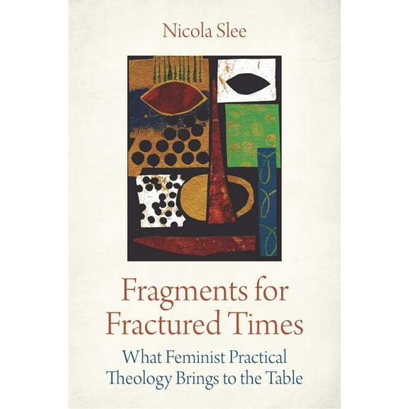Fragments for Fractured Times: What Feminist Practical Theology Brings to the Table, (Paperback)