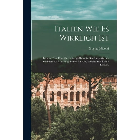 Italien wie es wirklich ist: Bericht über eine merkwürdige Reise in den hesperischen Gefilden, als Warnungstimme für alle, welche sich dahin sehnen. (Paperback)