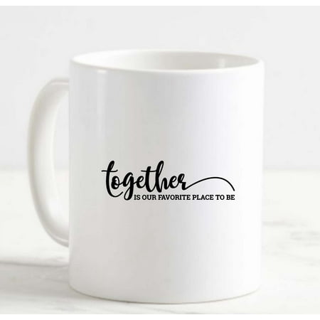 

Coffee Mug Together Is Our Favorite Place To Be Family Friends Love Home White Coffee Mug Funny Gift Cup