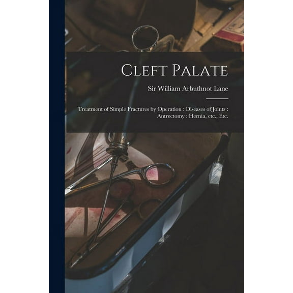 Cleft Palate: Treatment of Simple Fractures by Operation: Diseases of Joints: Antrectomy: Hernia, Etc., Etc. (Paperback)
