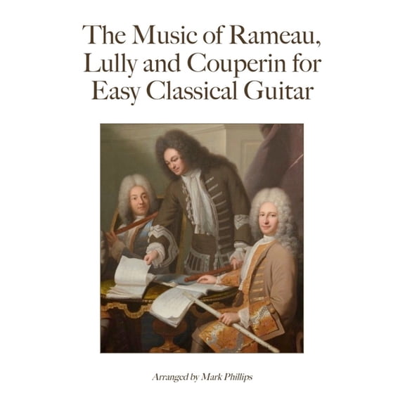 Baroque Composers' Masterworks for  The Music of Rameau, Lully and Couperin for Easy Classical Guitar, (Paperback)