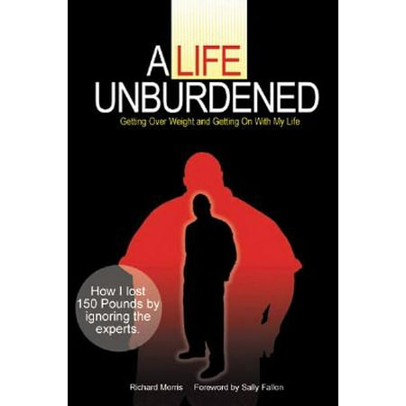 A Life Unburdened : Getting Over Weight and Getting on with My