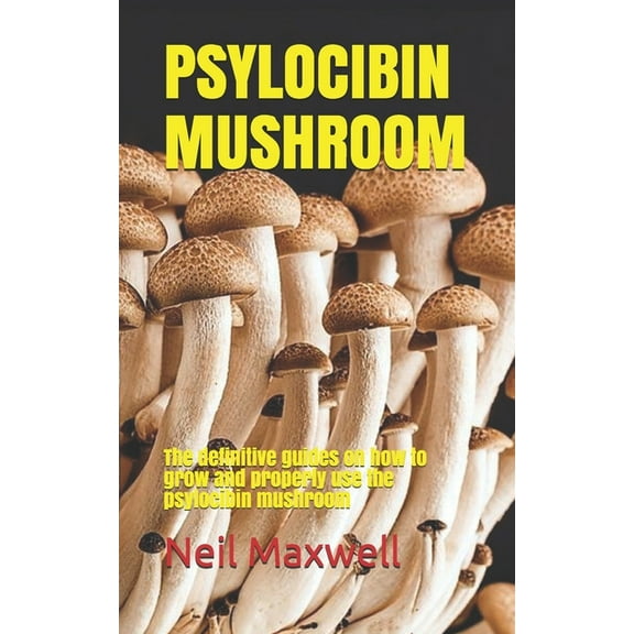 Psylocibin Mushroom: The definitive guides on how to grow and properly use the psylocibin mushroom