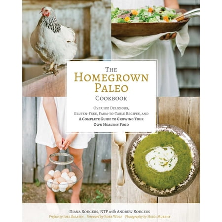 Andrew Lessman Healthy - The Homegrown Paleo Cookbook : Over 100 Delicious, Gluten-Free, Farm-to-Table Recipes, and a Complete Guide to Growing Your Own Healthy Food
