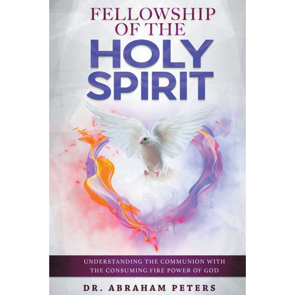 Fellowship with the Holy Spirit: Understanding The Communion With The Consuming Fire Power Of God, (Paperback)