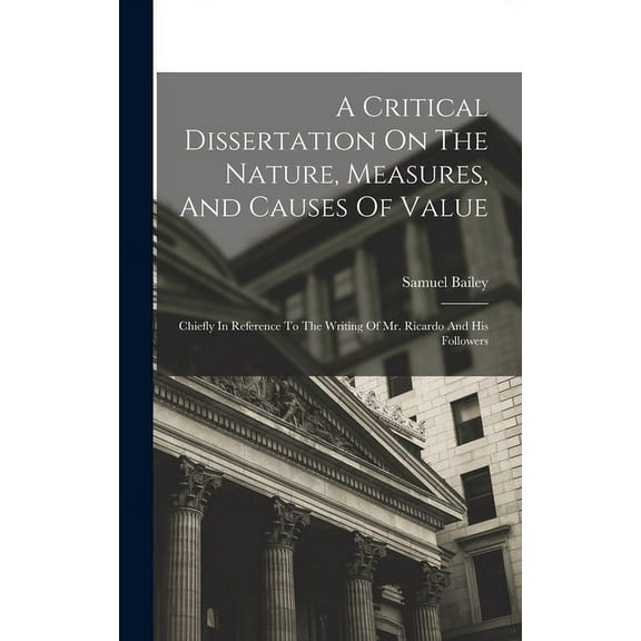 A Critical Dissertation On The Nature, Measures, And Causes Of Value; Chiefly In Reference To The Writing Of Mr. Ricardo And His Followers (Hardcover)