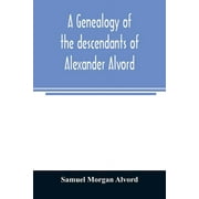A genealogy of the descendants of Alexander Alvord, an early settler of Windsor, Conn. and Northampton, Mass (Paperback)